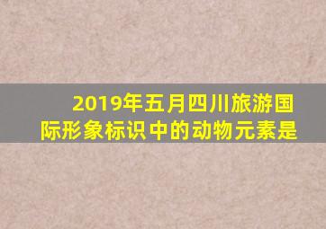 2019年五月四川旅游国际形象标识中的动物元素是