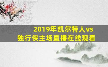 2019年凯尔特人vs独行侠主场直播在线观看