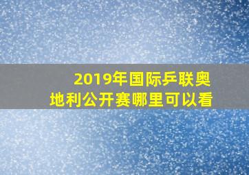 2019年国际乒联奥地利公开赛哪里可以看