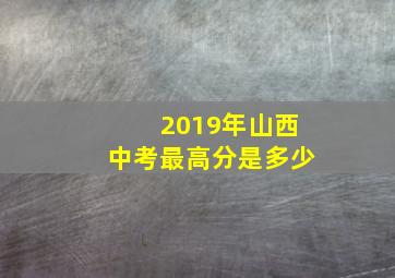 2019年山西中考最高分是多少