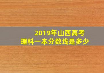 2019年山西高考理科一本分数线是多少