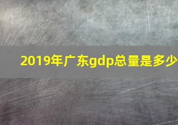 2019年广东gdp总量是多少