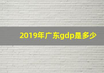 2019年广东gdp是多少