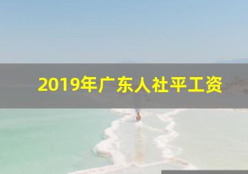 2019年广东人社平工资