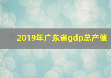 2019年广东省gdp总产值