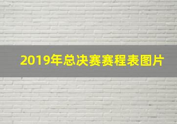 2019年总决赛赛程表图片