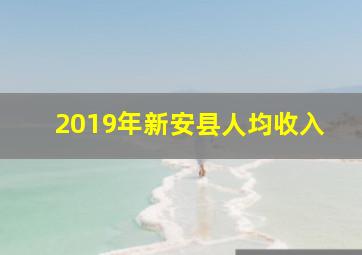 2019年新安县人均收入