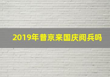 2019年普京来国庆阅兵吗