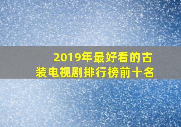 2019年最好看的古装电视剧排行榜前十名