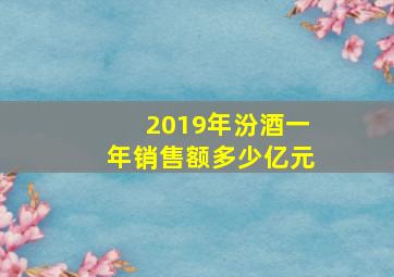 2019年汾酒一年销售额多少亿元