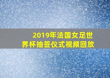 2019年法国女足世界杯抽签仪式视频回放