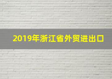 2019年浙江省外贸进出口