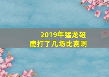 2019年猛龙雄鹿打了几场比赛啊