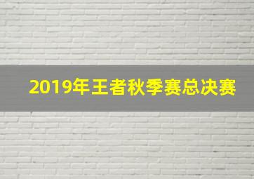 2019年王者秋季赛总决赛