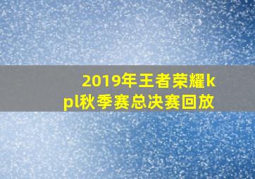 2019年王者荣耀kpl秋季赛总决赛回放