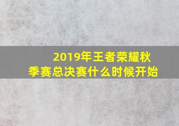 2019年王者荣耀秋季赛总决赛什么时候开始