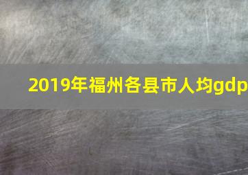 2019年福州各县市人均gdp