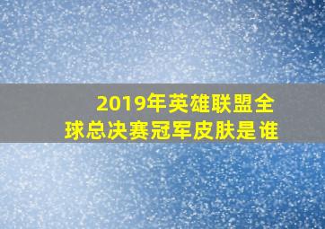 2019年英雄联盟全球总决赛冠军皮肤是谁