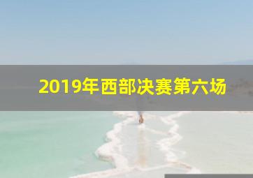 2019年西部决赛第六场