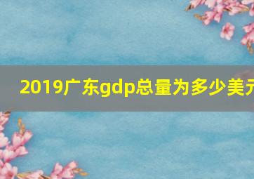 2019广东gdp总量为多少美元