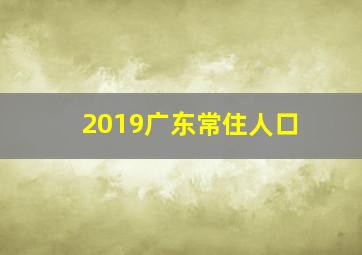 2019广东常住人口