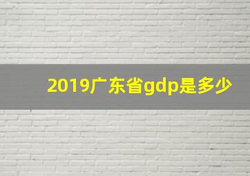 2019广东省gdp是多少