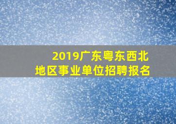 2019广东粤东西北地区事业单位招聘报名