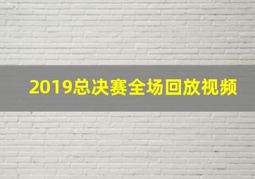 2019总决赛全场回放视频