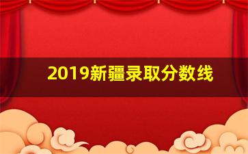 2019新疆录取分数线