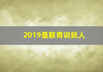 2019曼联青训妖人