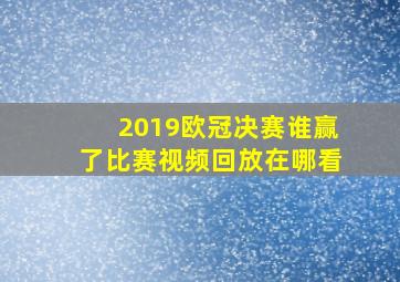 2019欧冠决赛谁赢了比赛视频回放在哪看