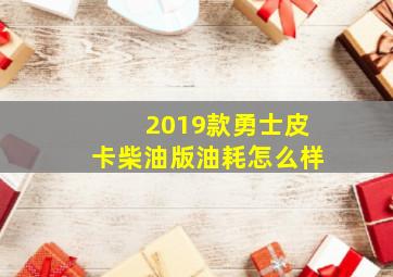 2019款勇士皮卡柴油版油耗怎么样