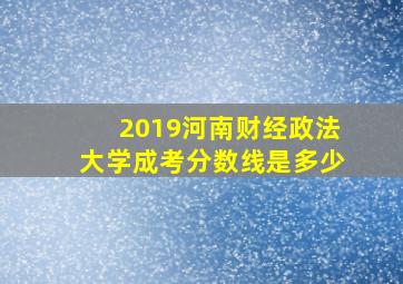 2019河南财经政法大学成考分数线是多少