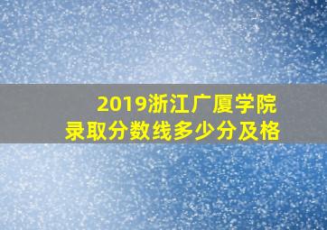 2019浙江广厦学院录取分数线多少分及格