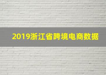 2019浙江省跨境电商数据