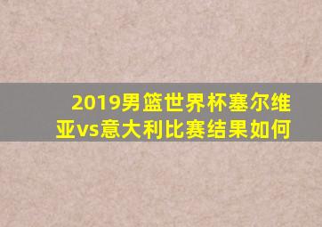 2019男篮世界杯塞尔维亚vs意大利比赛结果如何