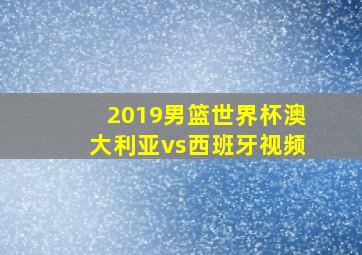 2019男篮世界杯澳大利亚vs西班牙视频