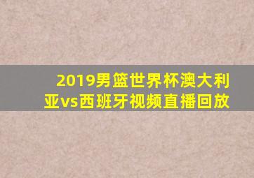 2019男篮世界杯澳大利亚vs西班牙视频直播回放