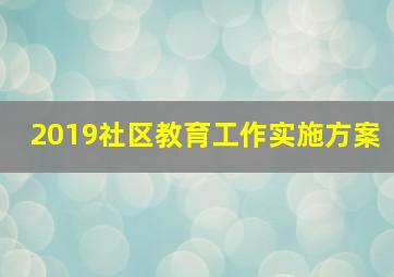 2019社区教育工作实施方案