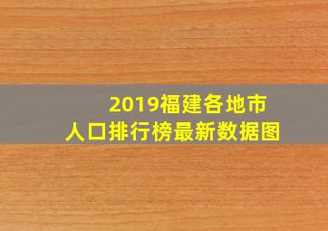 2019福建各地市人口排行榜最新数据图