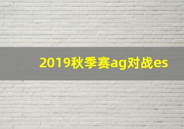 2019秋季赛ag对战es