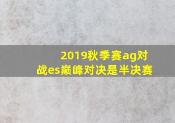 2019秋季赛ag对战es巅峰对决是半决赛