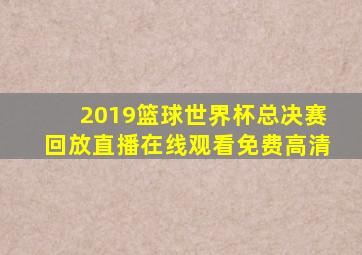 2019篮球世界杯总决赛回放直播在线观看免费高清