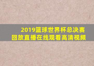 2019篮球世界杯总决赛回放直播在线观看高清视频