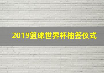 2019篮球世界杯抽签仪式