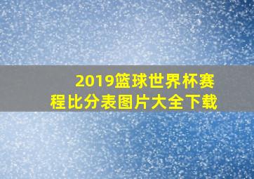 2019篮球世界杯赛程比分表图片大全下载