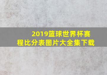 2019篮球世界杯赛程比分表图片大全集下载