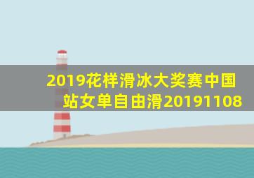 2019花样滑冰大奖赛中国站女单自由滑20191108