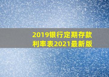 2019银行定期存款利率表2021最新版