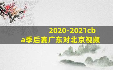 2020-2021cba季后赛广东对北京视频